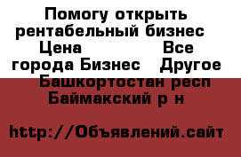 Помогу открыть рентабельный бизнес › Цена ­ 100 000 - Все города Бизнес » Другое   . Башкортостан респ.,Баймакский р-н